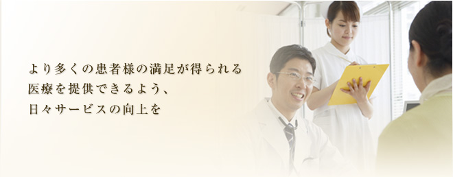 より多くの患者様の満足が得られる医療が提供できるよう、日々サービスの向上を